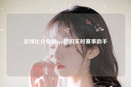 足球比分竞彩app您的实时赛事助手