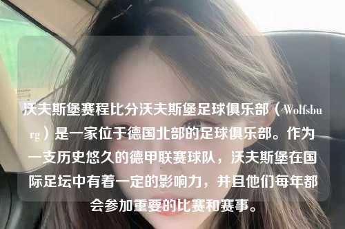 沃夫斯堡赛程比分沃夫斯堡足球俱乐部（Wolfsburg）是一家位于德国北部的足球俱乐部。作为一支历史悠久的德甲联赛球队，沃夫斯堡在国际足坛中有着一定的影响力，并且他们每年都会参加重要的比赛和赛事。