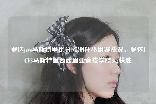 罗达jcvs马斯特里比分欧洲杯小组赛战况，罗达JCVS马斯特里西西里亚竞技学院3-2获胜