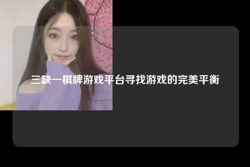 三缺一棋牌游戏平台寻找游戏的完美平衡