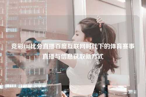 竞彩188比分直播百度互联网时代下的体育赛事直播与信息获取新方式