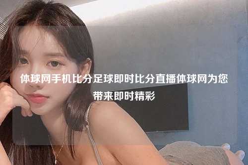 体球网手机比分足球即时比分直播体球网为您带来即时精彩