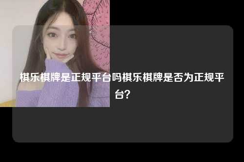 棋乐棋牌是正规平台吗棋乐棋牌是否为正规平台？