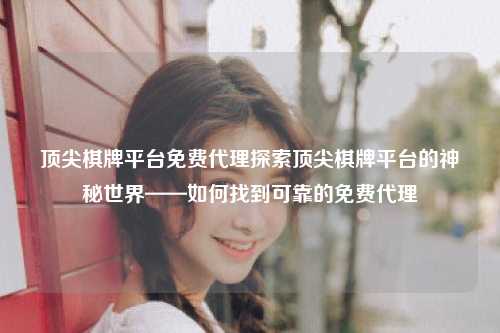 顶尖棋牌平台免费代理探索顶尖棋牌平台的神秘世界——如何找到可靠的免费代理