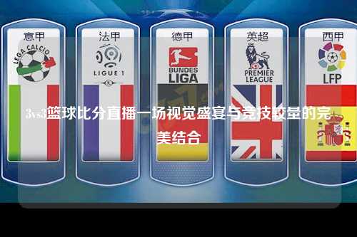 3vs3篮球比分直播一场视觉盛宴与竞技较量的完美结合