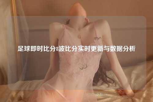 足球即时比分8波比分实时更新与数据分析