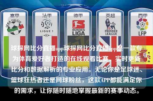 球探网比分直播app球探网比分直播app是一款专为体育爱好者打造的在线观看比赛、实时更新比分和数据解析的专业应用。无论你是足球迷、篮球狂热者还是网球粉丝，这款APP都能满足你的需求，让你随时随地掌握最新的赛事动态。