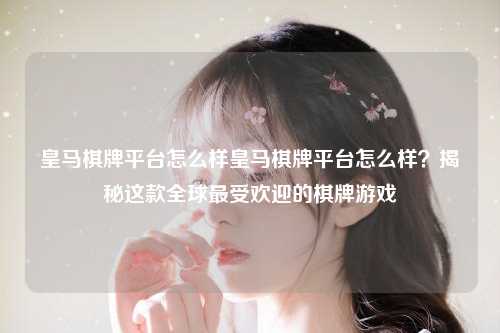 皇马棋牌平台怎么样皇马棋牌平台怎么样？揭秘这款全球最受欢迎的棋牌游戏