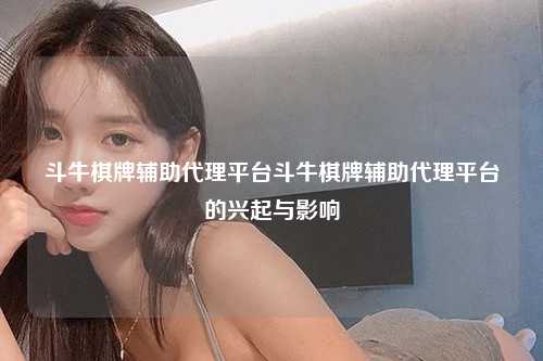 斗牛棋牌辅助代理平台斗牛棋牌辅助代理平台的兴起与影响