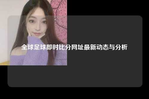 全球足球即时比分网址最新动态与分析
