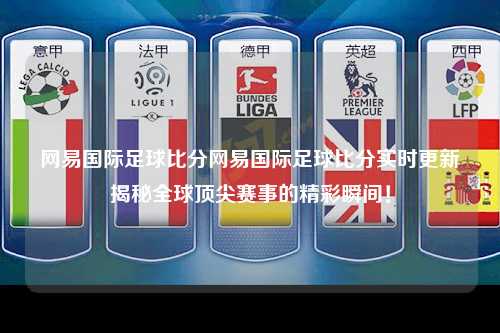 网易国际足球比分网易国际足球比分实时更新揭秘全球顶尖赛事的精彩瞬间！