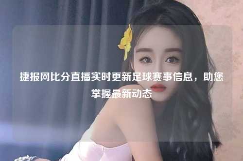 捷报网比分直播实时更新足球赛事信息，助您掌握最新动态
