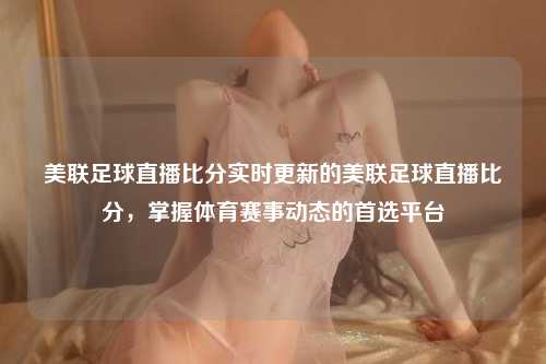 美联足球直播比分实时更新的美联足球直播比分，掌握体育赛事动态的首选平台