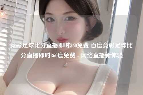 竞彩足球比分直播即时360免费 百度竞彩足球比分直播即时360度免费 - 网络直播新体验