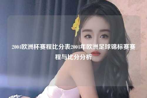 2004欧洲杯赛程比分表2004年欧洲足球锦标赛赛程与比分分析