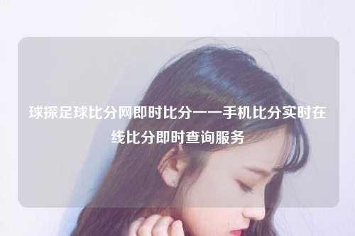 球探足球比分网即时比分一一手机比分实时在线比分即时查询服务
