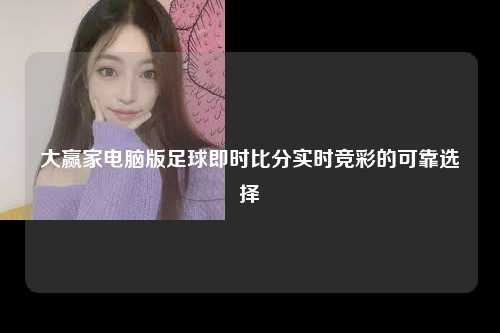 大赢家电脑版足球即时比分实时竞彩的可靠选择