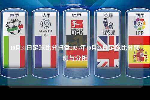 10月31日足球比分扫盘2024年10月31日足球比分预测与分析