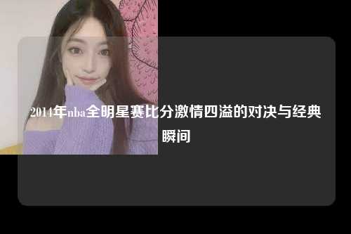 2014年nba全明星赛比分激情四溢的对决与经典瞬间