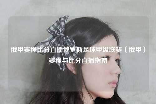 俄甲赛程比分直播俄罗斯足球甲级联赛（俄甲）赛程与比分直播指南