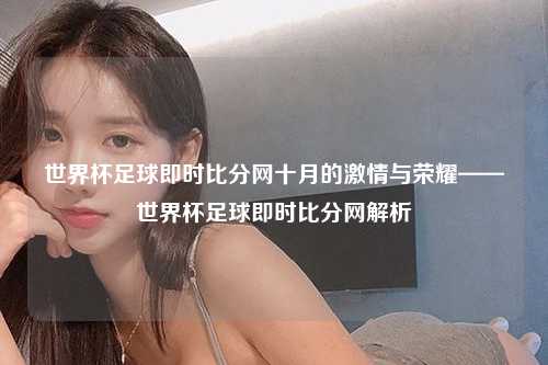 世界杯足球即时比分网十月的激情与荣耀——世界杯足球即时比分网解析