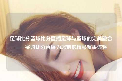 足球比分篮球比分直播足球与篮球的完美融合——实时比分直播为您带来精彩赛事体验