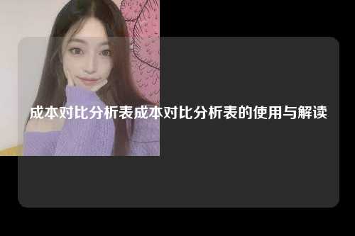 成本对比分析表成本对比分析表的使用与解读