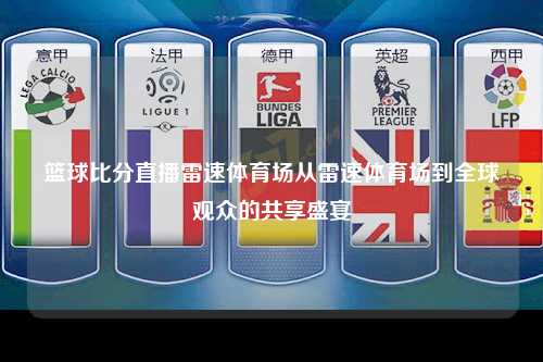 篮球比分直播雷速体育场从雷速体育场到全球观众的共享盛宴
