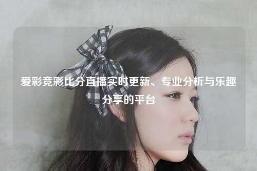 爱彩竞彩比分直播实时更新、专业分析与乐趣分享的平台
