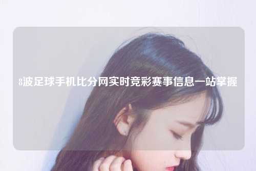 8波足球手机比分网实时竞彩赛事信息一站掌握