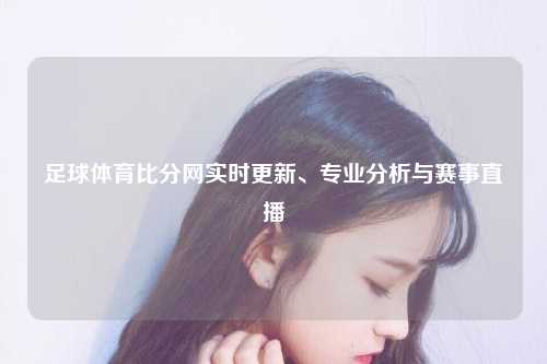 足球体育比分网实时更新、专业分析与赛事直播