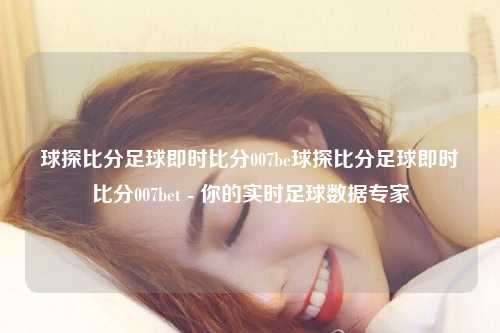 球探比分足球即时比分007be球探比分足球即时比分007bet - 你的实时足球数据专家