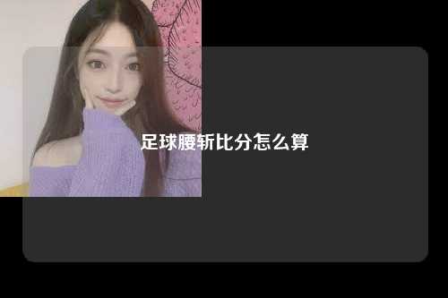 足球腰斩比分怎么算