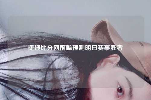 捷报比分网前瞻预测明日赛事胜者