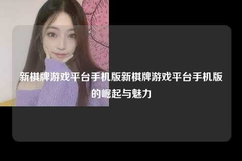 新棋牌游戏平台手机版新棋牌游戏平台手机版的崛起与魅力