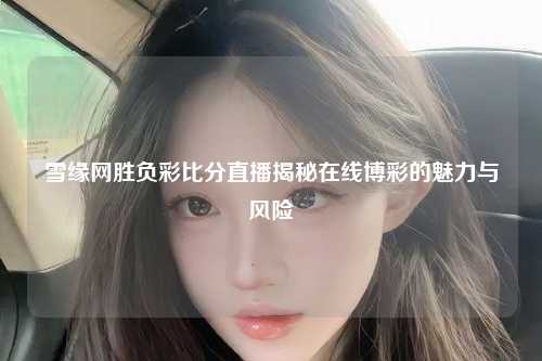 雪缘网胜负彩比分直播揭秘在线博彩的魅力与风险