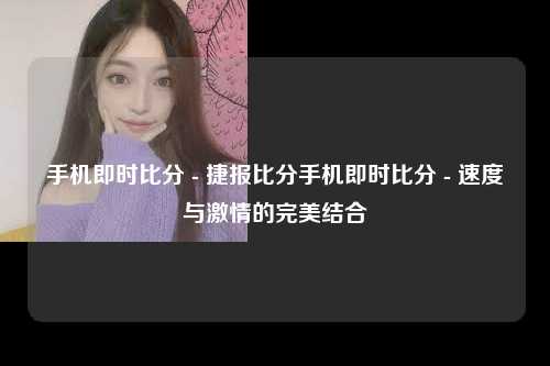 手机即时比分 - 捷报比分手机即时比分 - 速度与激情的完美结合
