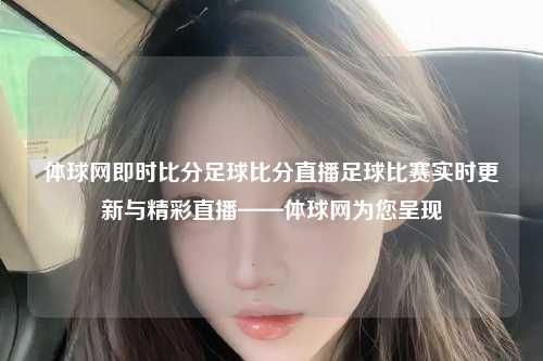 体球网即时比分足球比分直播足球比赛实时更新与精彩直播——体球网为您呈现