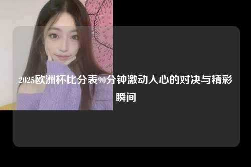 2025欧洲杯比分表90分钟激动人心的对决与精彩瞬间