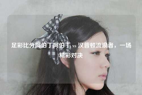 足彩比分阿伯丁阿伯丁 vs 汉普顿流浪者，一场精彩对决