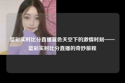 篮彩实时比分直播蓝色天空下的激情时刻——篮彩实时比分直播的奇妙旅程