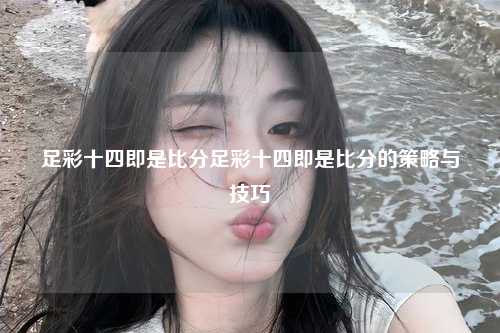 足彩十四即是比分足彩十四即是比分的策略与技巧