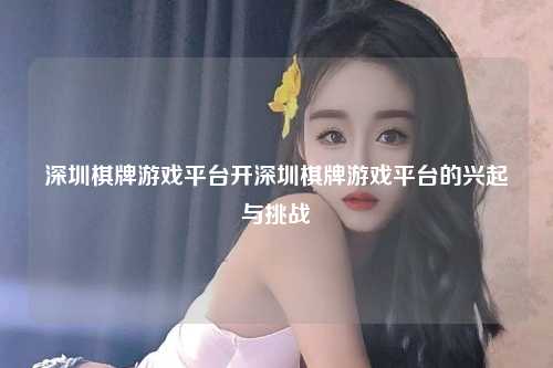 深圳棋牌游戏平台开深圳棋牌游戏平台的兴起与挑战
