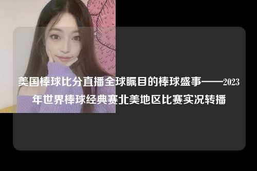 美国棒球比分直播全球瞩目的棒球盛事——2023年世界棒球经典赛北美地区比赛实况转播
