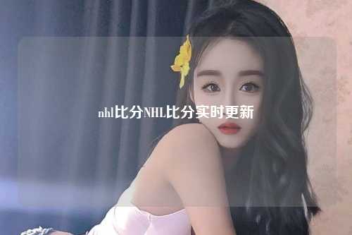 nhl比分NHL比分实时更新