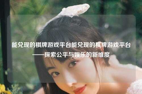 能兑现的棋牌游戏平台能兑现的棋牌游戏平台——探索公平与娱乐的新维度