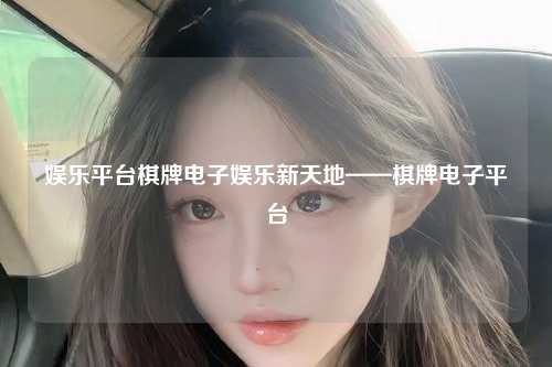 娱乐平台棋牌电子娱乐新天地——棋牌电子平台