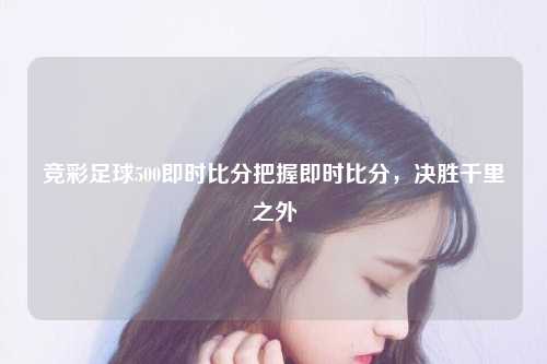 竞彩足球500即时比分把握即时比分，决胜千里之外