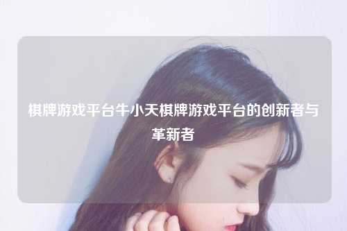 棋牌游戏平台牛小天棋牌游戏平台的创新者与革新者