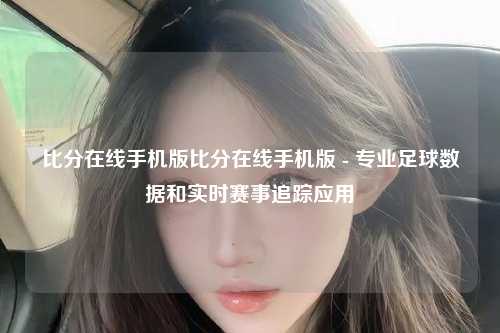 比分在线手机版比分在线手机版 - 专业足球数据和实时赛事追踪应用